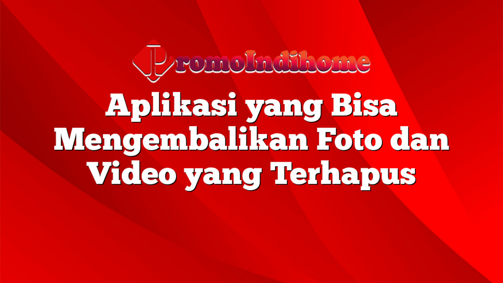 Aplikasi yang Bisa Mengembalikan Foto dan Video yang Terhapus