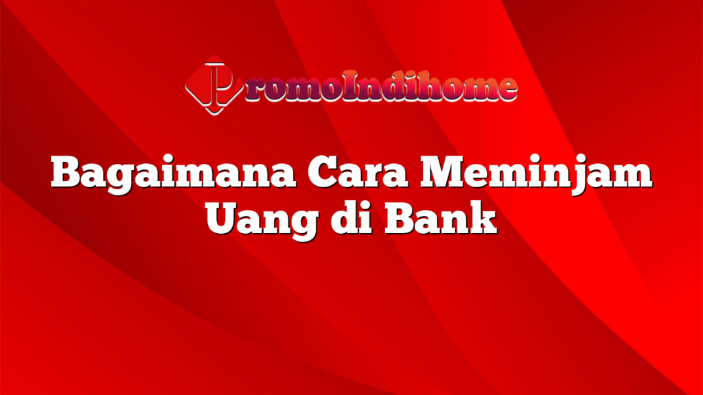 Bagaimana Cara Meminjam Uang di Bank