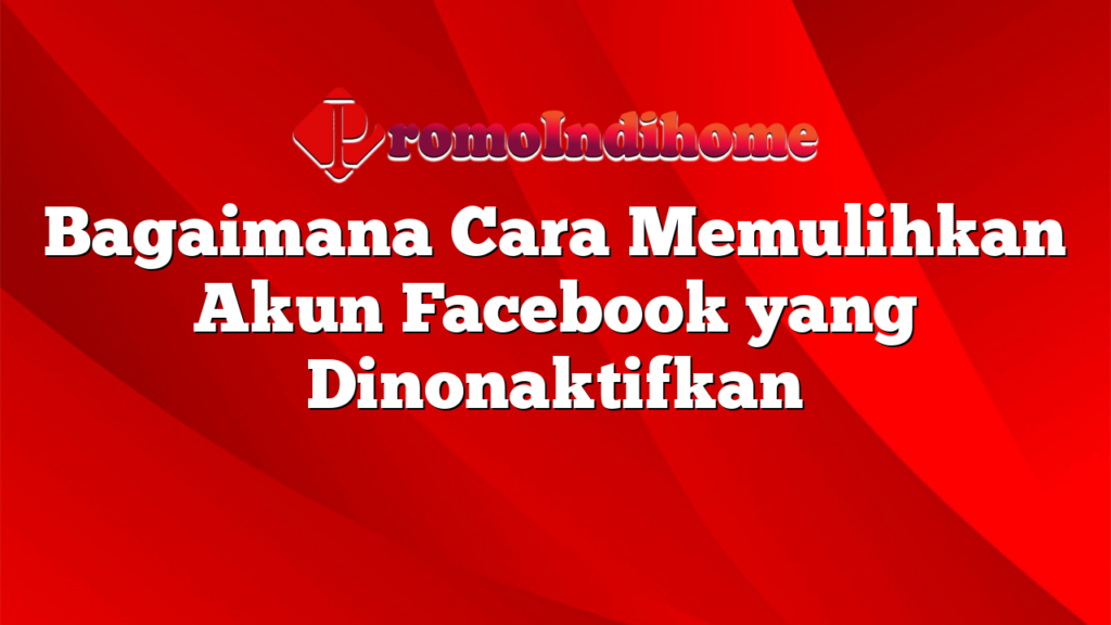 Bagaimana Cara Memulihkan Akun Facebook yang Dinonaktifkan