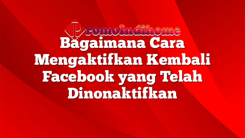 Bagaimana Cara Mengaktifkan Kembali Facebook yang Telah Dinonaktifkan