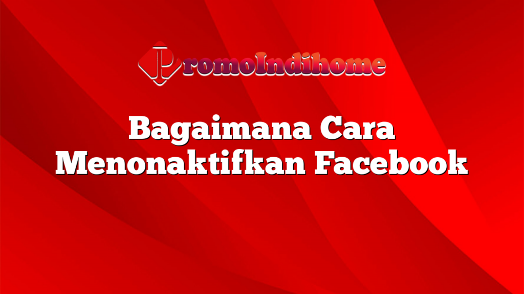 Bagaimana Cara Menonaktifkan Facebook