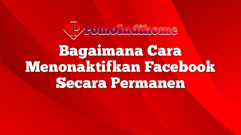 Bagaimana Cara Menonaktifkan Facebook Secara Permanen