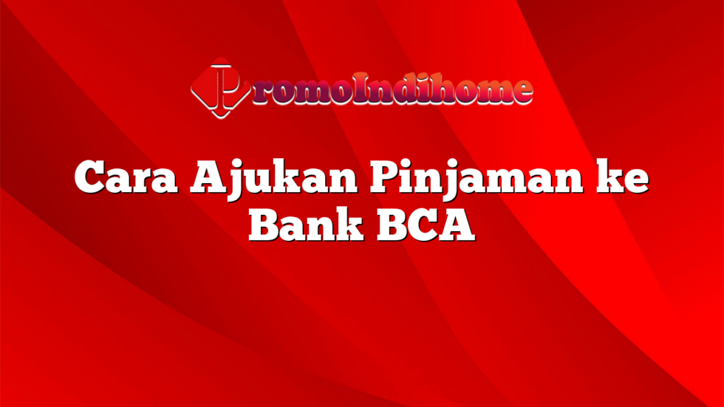 Cara Ajukan Pinjaman ke Bank BCA