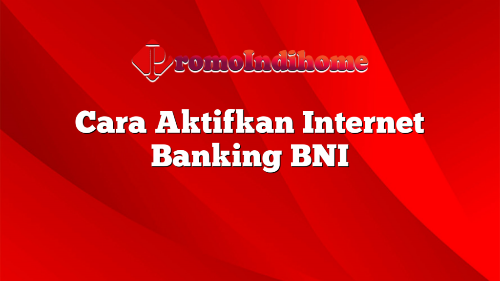 Cara Aktifkan Internet Banking BNI