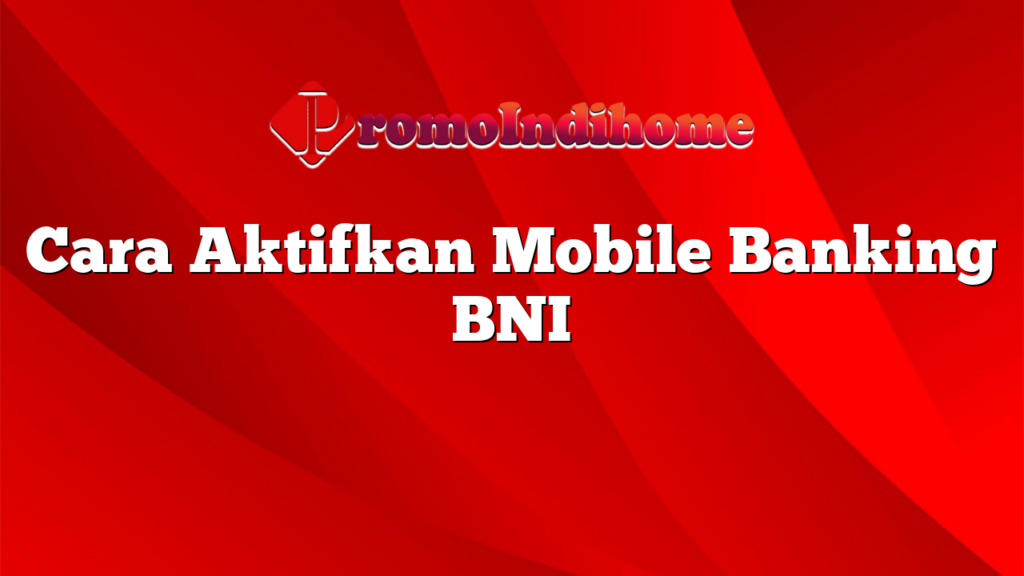 Cara Aktifkan Mobile Banking BNI