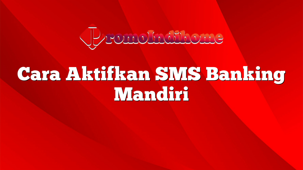 Cara Aktifkan SMS Banking Mandiri