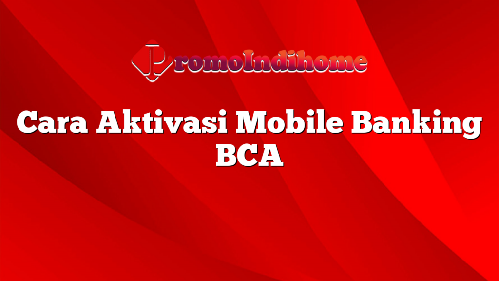 Cara Aktivasi Mobile Banking BCA