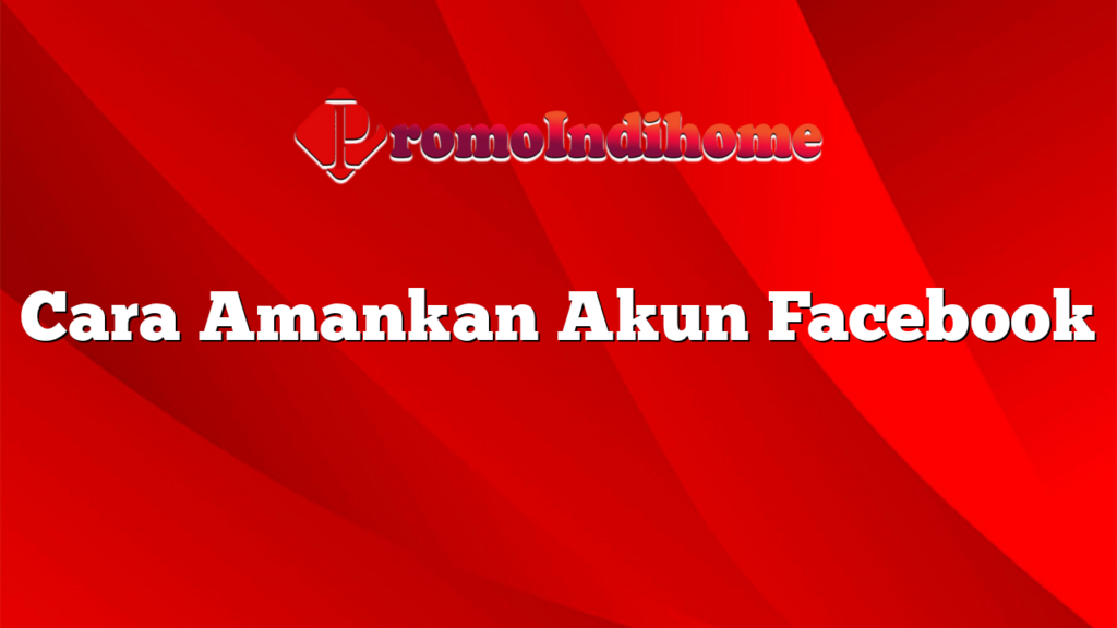 Cara Amankan Akun Facebook