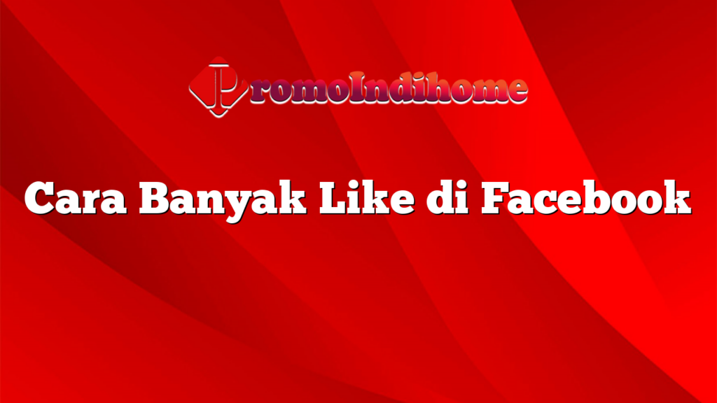 Cara Banyak Like di Facebook