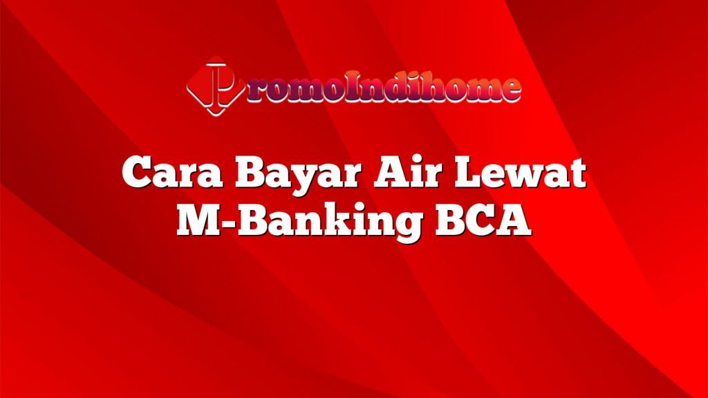 Cara Bayar Air Lewat M-Banking BCA