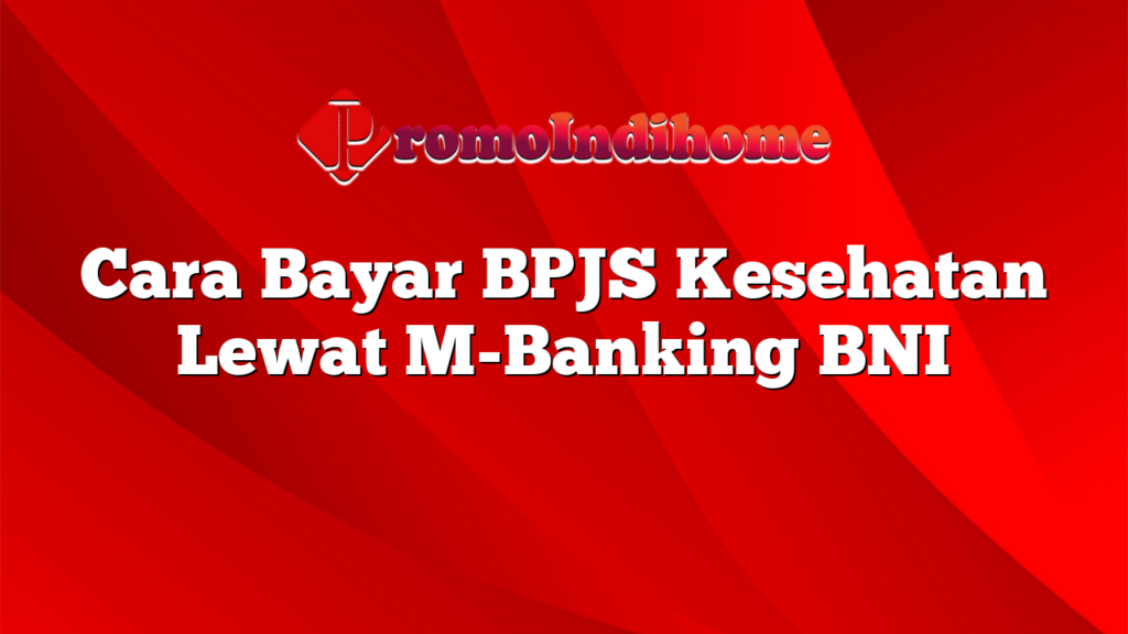 Cara Bayar BPJS Kesehatan Lewat M-Banking BNI