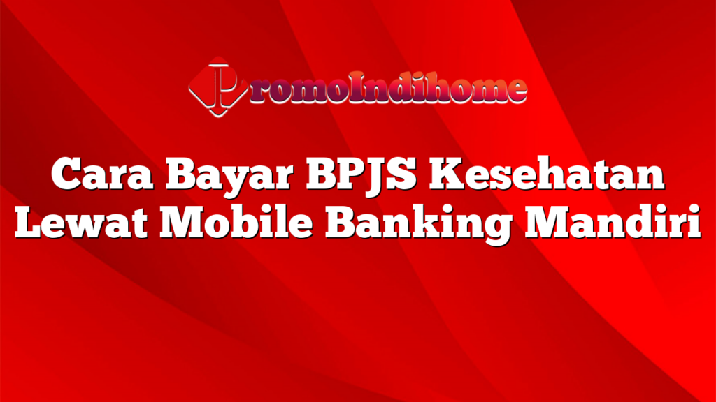 Cara Bayar BPJS Kesehatan Lewat Mobile Banking Mandiri