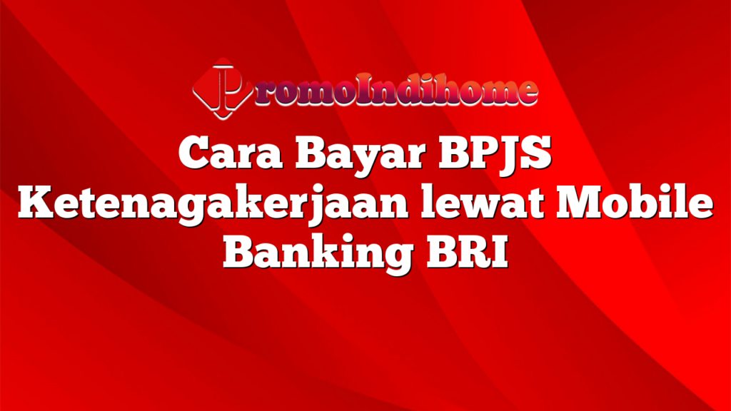 Cara Bayar BPJS Ketenagakerjaan lewat Mobile Banking BRI