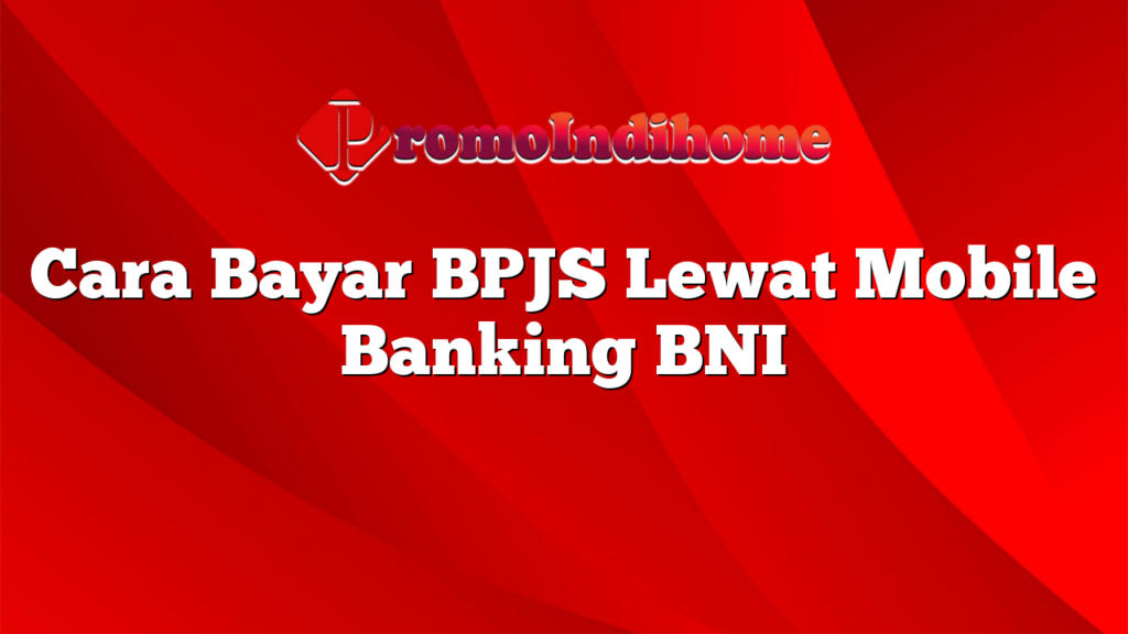 Cara Bayar BPJS Lewat Mobile Banking BNI