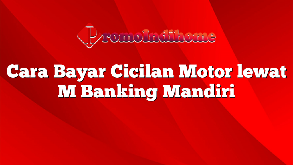 Cara Bayar Cicilan Motor lewat M Banking Mandiri