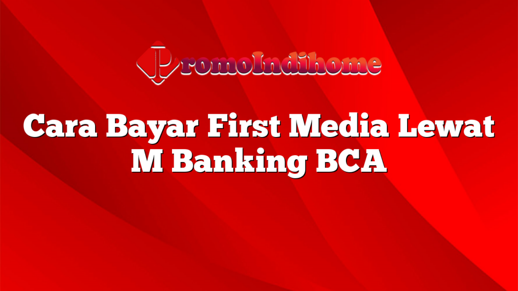 Cara Bayar First Media Lewat M Banking BCA