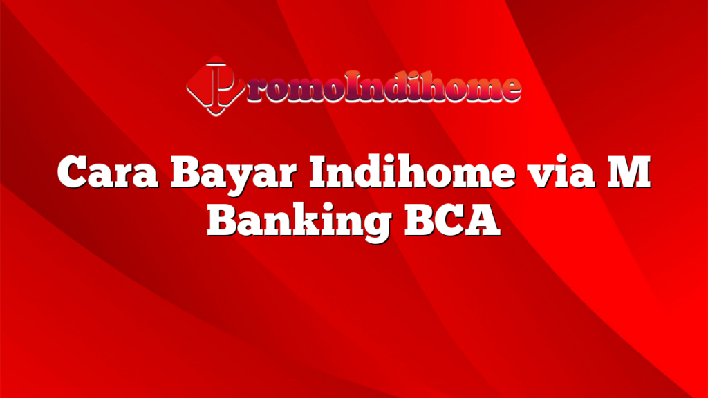 Cara Bayar Indihome via M Banking BCA