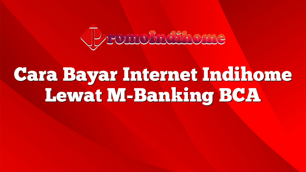 Cara Bayar Internet Indihome Lewat M-Banking BCA