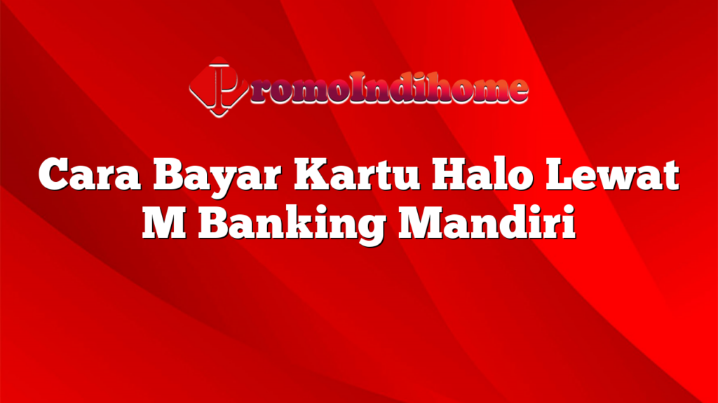 Cara Bayar Kartu Halo Lewat M Banking Mandiri