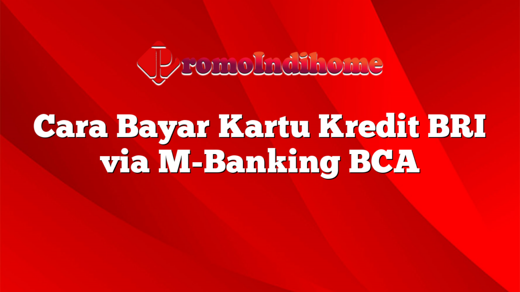 Cara Bayar Kartu Kredit BRI via M-Banking BCA