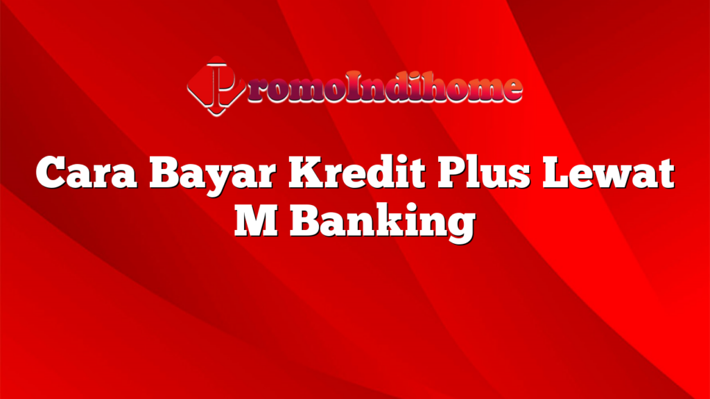 Cara Bayar Kredit Plus Lewat M Banking