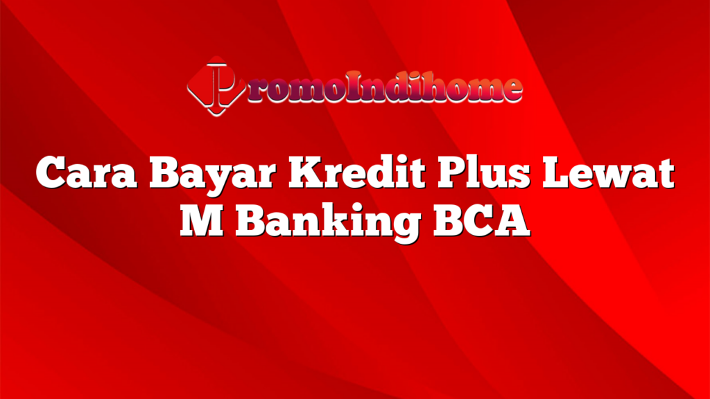 Cara Bayar Kredit Plus Lewat M Banking BCA