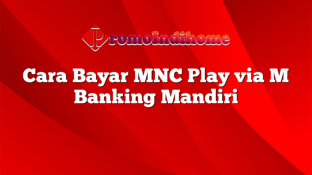 Cara Bayar MNC Play via M Banking Mandiri