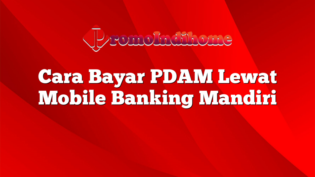 Cara Bayar PDAM Lewat Mobile Banking Mandiri