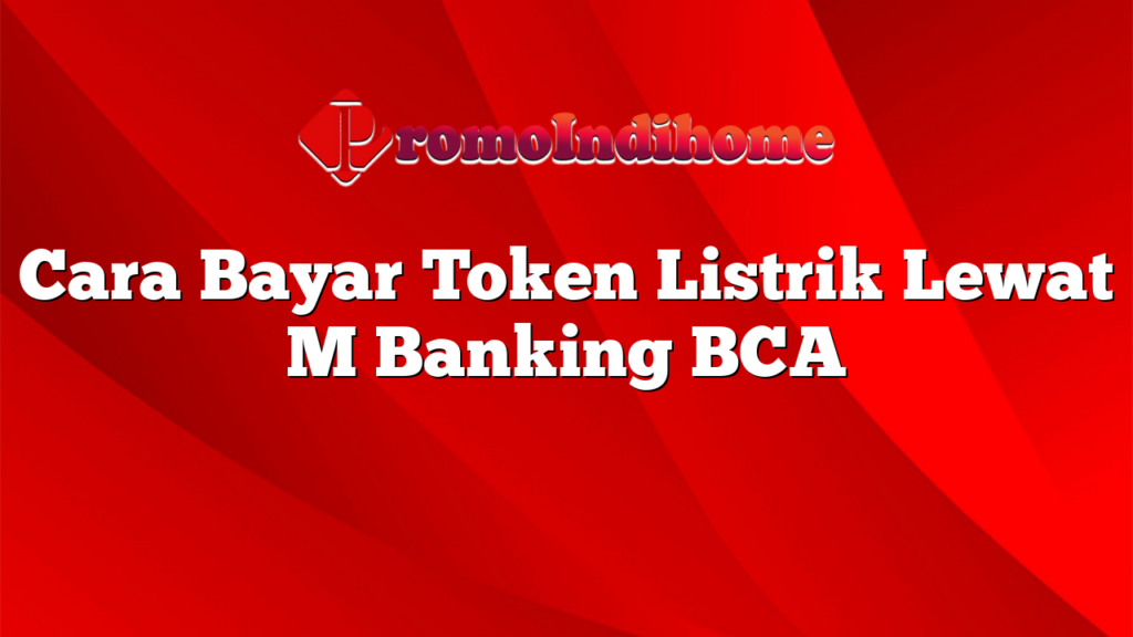 Cara Bayar Token Listrik Lewat M Banking BCA