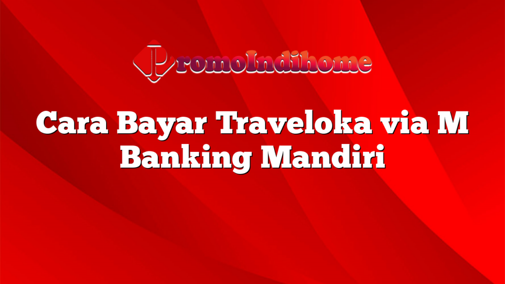 Cara Bayar Traveloka via M Banking Mandiri