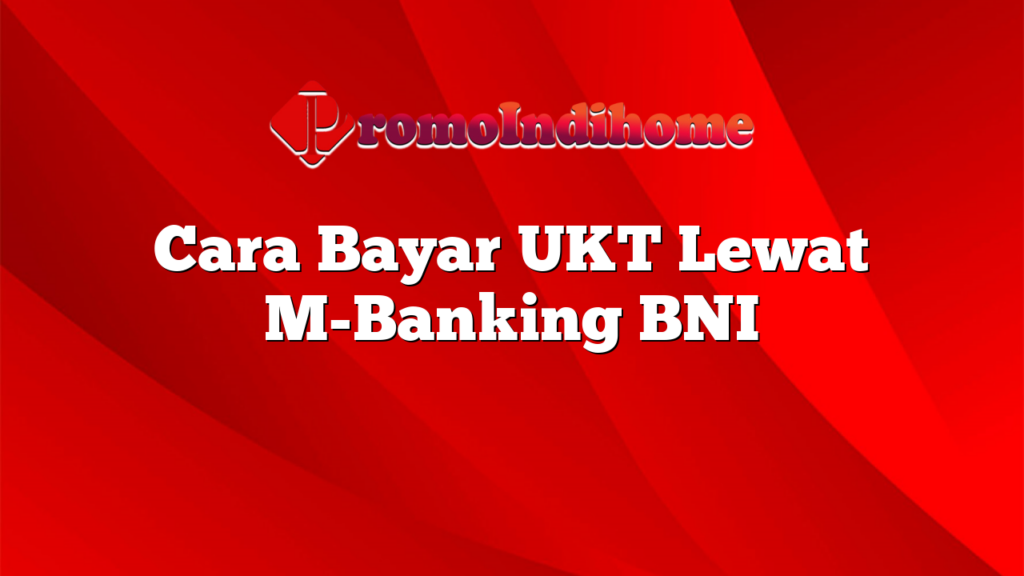 Cara Bayar UKT Lewat M-Banking BNI