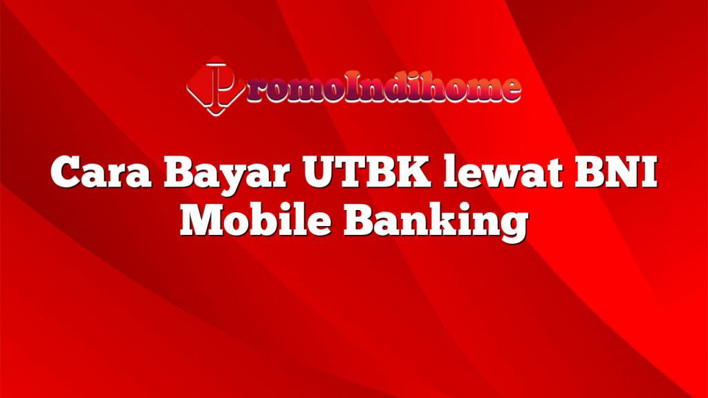 Cara Bayar UTBK lewat BNI Mobile Banking