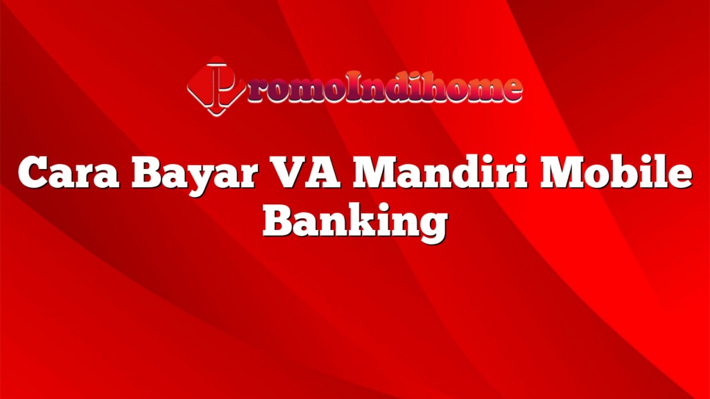 Cara Bayar VA Mandiri Mobile Banking