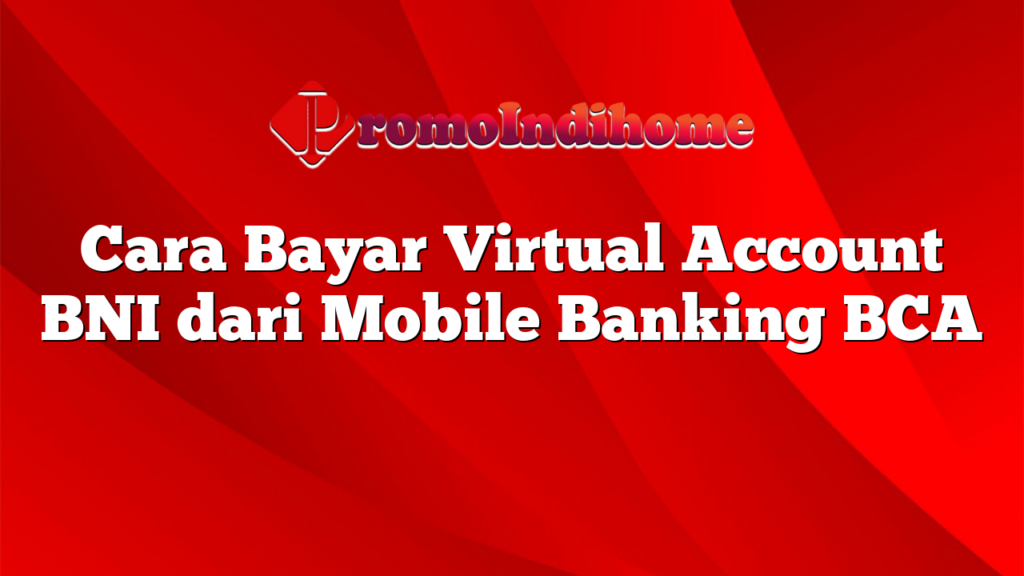 Cara Bayar Virtual Account BNI dari Mobile Banking BCA