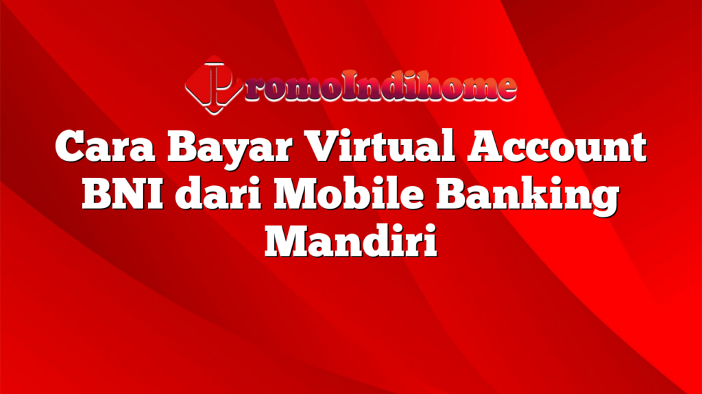 Cara Bayar Virtual Account BNI dari Mobile Banking Mandiri