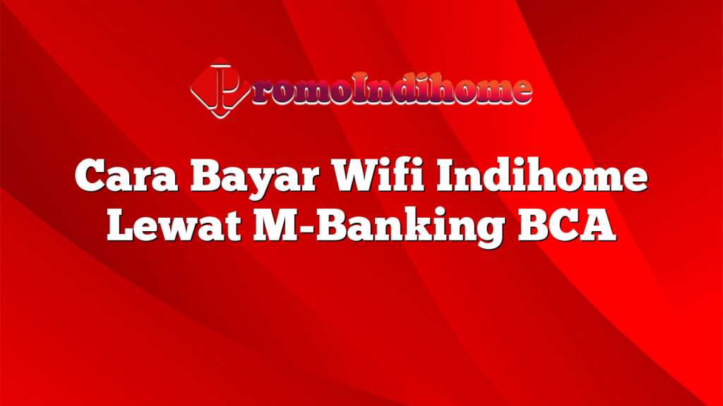 Cara Bayar Wifi Indihome Lewat M-Banking BCA