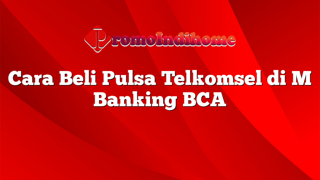 Cara Beli Pulsa Telkomsel di M Banking BCA