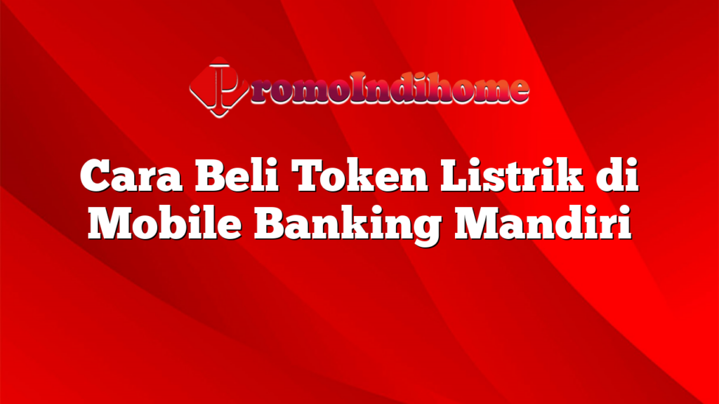 Cara Beli Token Listrik di Mobile Banking Mandiri