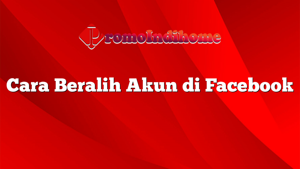 Cara Beralih Akun di Facebook