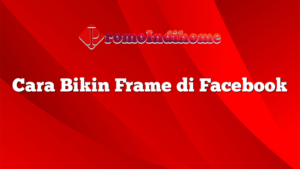 Cara Bikin Frame di Facebook