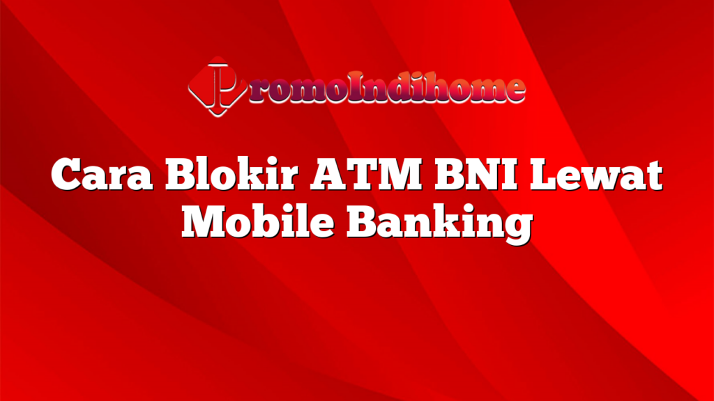 Cara Blokir ATM BNI Lewat Mobile Banking