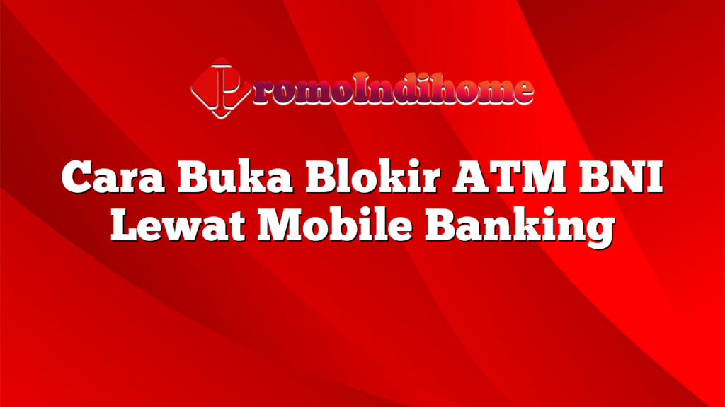 Cara Buka Blokir ATM BNI Lewat Mobile Banking