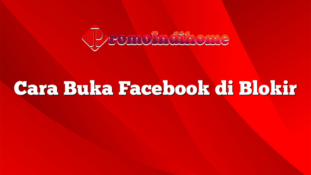 Cara Buka Facebook di Blokir