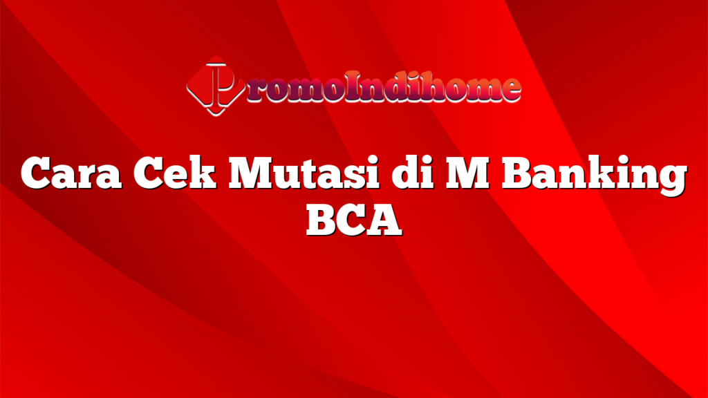 Cara Cek Mutasi di M Banking BCA