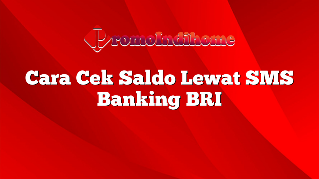 Cara Cek Saldo Lewat SMS Banking BRI