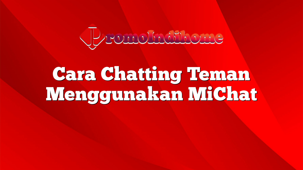 Cara Chatting Teman Menggunakan MiChat
