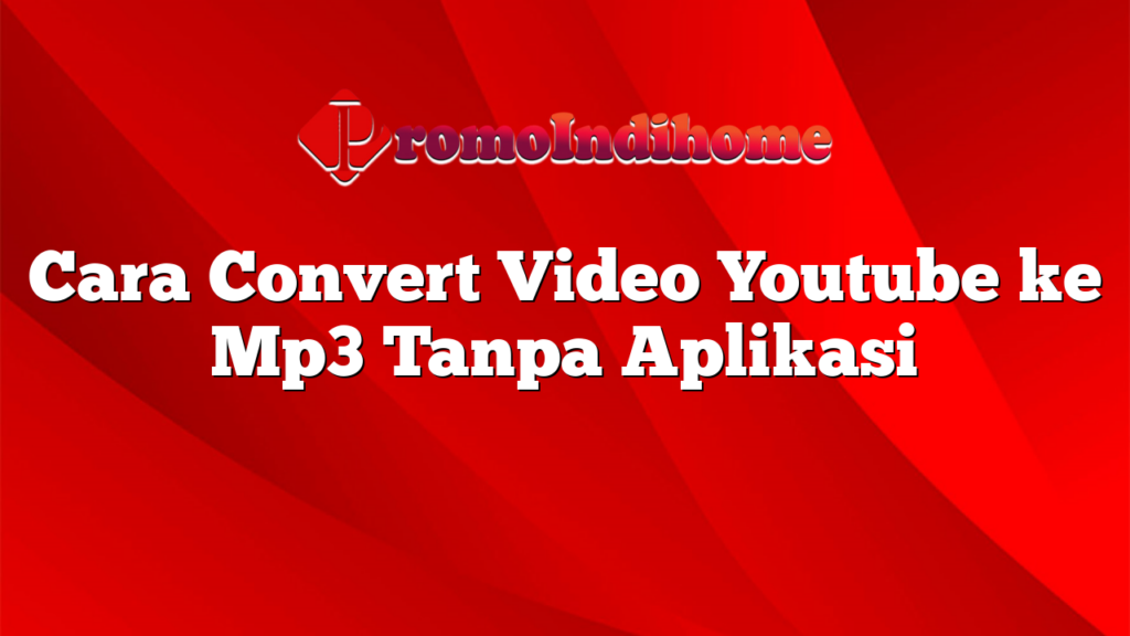 Cara Convert Video Youtube ke Mp3 Tanpa Aplikasi