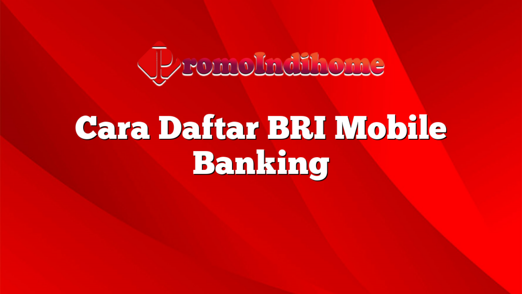 Cara Daftar BRI Mobile Banking