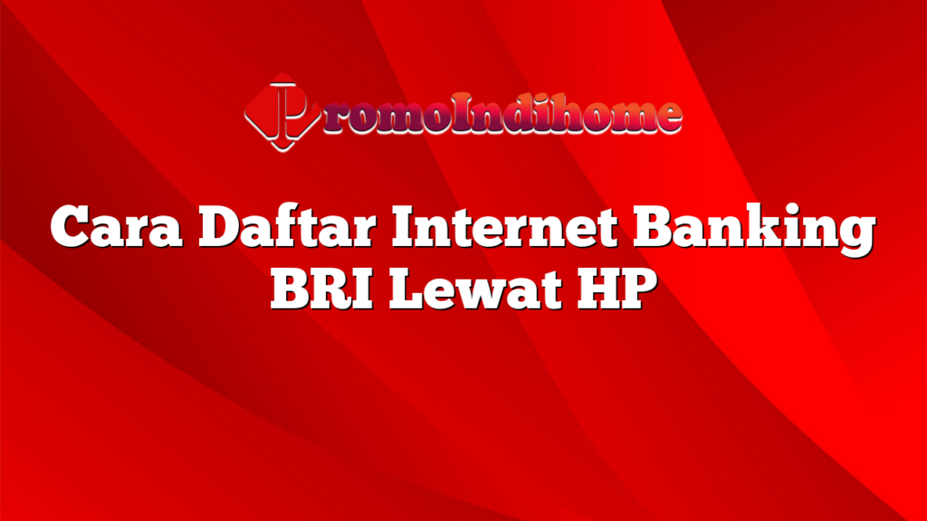 Cara Daftar Internet Banking BRI Lewat HP