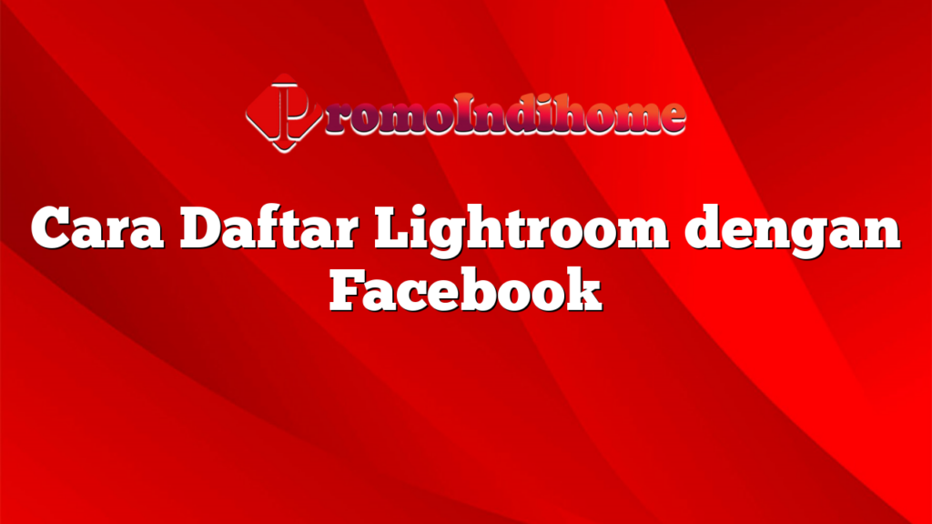 Cara Daftar Lightroom dengan Facebook